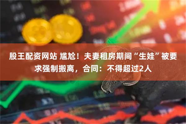 股王配资网站 尴尬！夫妻租房期间“生娃”被要求强制搬离，合同：不得超过2人