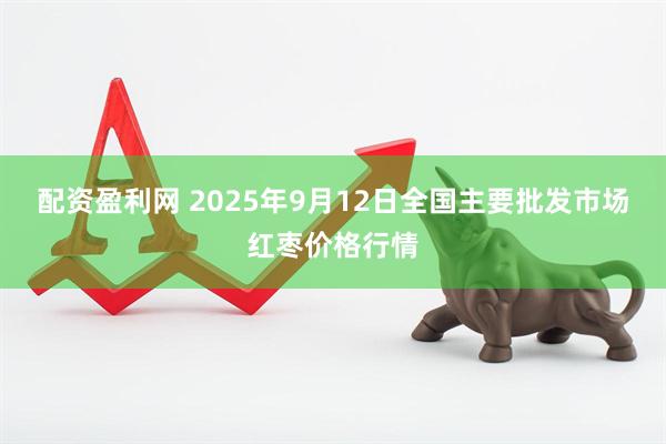 配资盈利网 2025年9月12日全国主要批发市场红枣价格行情