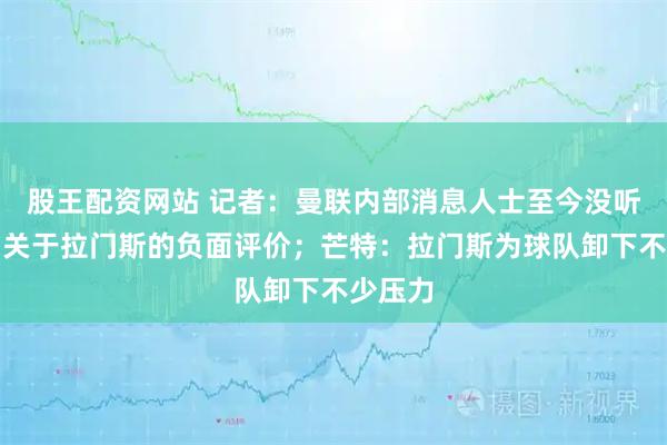 股王配资网站 记者：曼联内部消息人士至今没听过一句关于拉门斯的负面评价；芒特：拉门斯为球队卸下不少压力